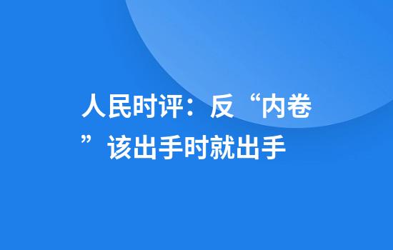 人民时评：反“内卷”该出手时就出手