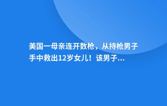 美国一母亲连开数枪，从持枪男子手中救出12岁女儿！该男子当时试图性侵女孩撕烂了其衣物