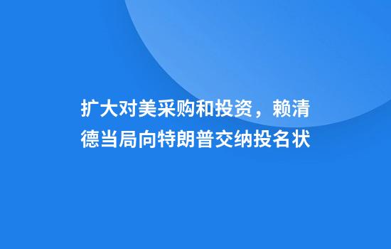 扩大对美采购和投资,赖清德当局向特朗普交纳投名状