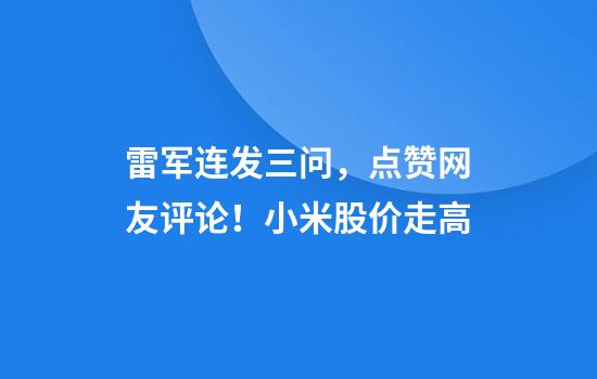 雷军连发三问，点赞网友评论！小米股价走高