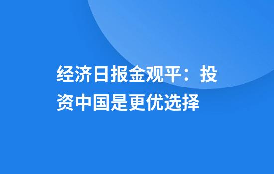 经济日报金观平:投资中国是更优选择