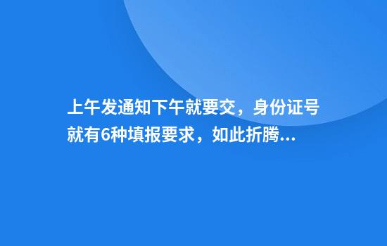 上午发通知下午就要交，身份证号就有6种填报要求，如此折腾基层为哪般？