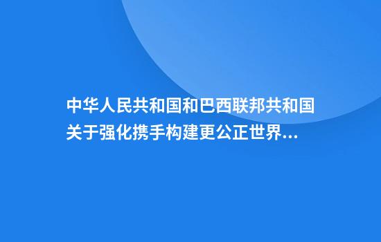 中华人民共和国和巴西联邦共和国关于强化携手构建更公正世界和更可持续星球的中巴命运共同体,共同维护多边主义的联合声明