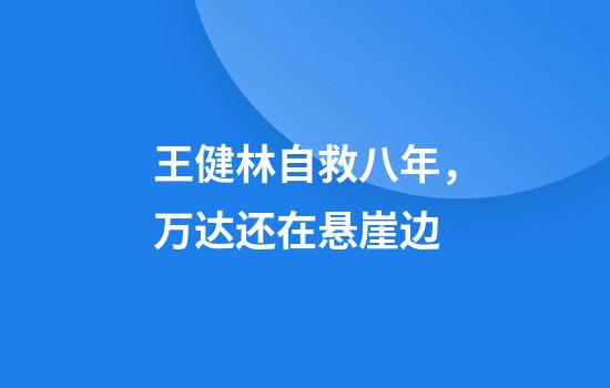 王健林自救八年，万达还在悬崖边