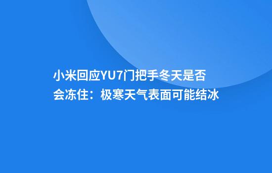 小米回应YU7门把手冬天是否会冻住：极寒天气表面可能结冰