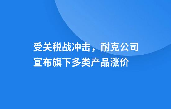 受关税战冲击，耐克公司宣布旗下多类产品涨价