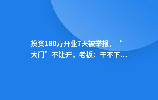投资180万开业7天被举报，“大门”不让开，老板：干不下去了