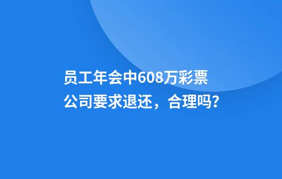 员工年会中608万彩票公司要求退还,合理吗?
