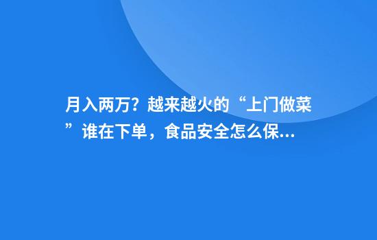 月入两万？越来越火的“上门做菜”谁在下单，食品安全怎么保证
