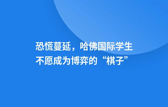 恐慌蔓延，哈佛国际学生不愿成为博弈的“棋子”