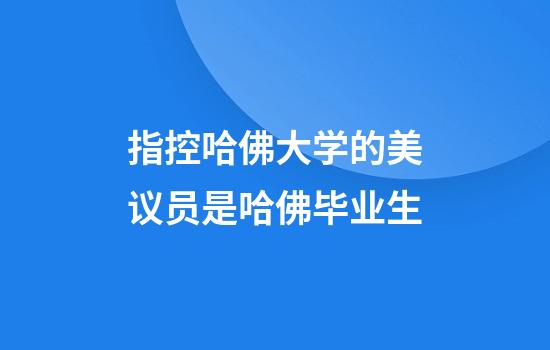 指控哈佛大学的美议员是哈佛毕业生