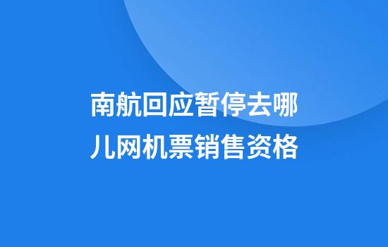 南航回应暂停去哪儿网机票销售资格