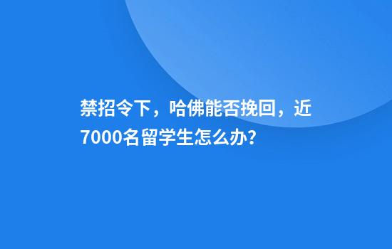 禁招令下，哈佛能否挽回，近7000名留学生怎么办？