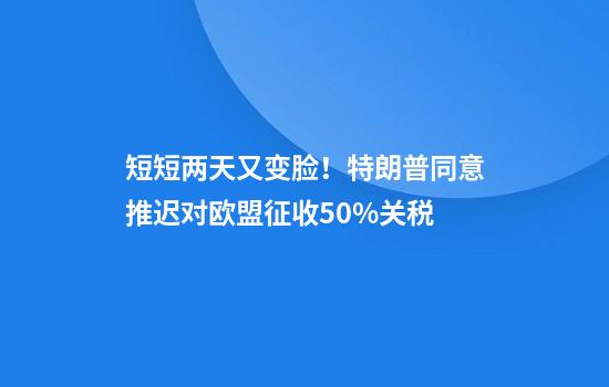 短短两天又变脸！特朗普同意推迟对欧盟征收50%关税