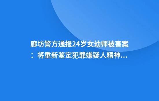 廊坊警方通报24岁女幼师被害案：将重新鉴定犯罪嫌疑人精神状态