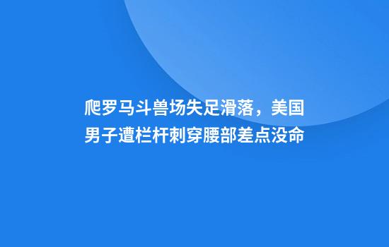 爬罗马斗兽场失足滑落，美国男子遭栏杆刺穿腰部差点没命