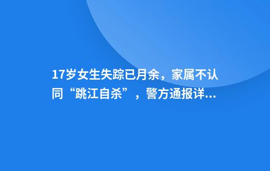 17岁女生失踪已月余，家属不认同“跳江自杀”，警方通报详情