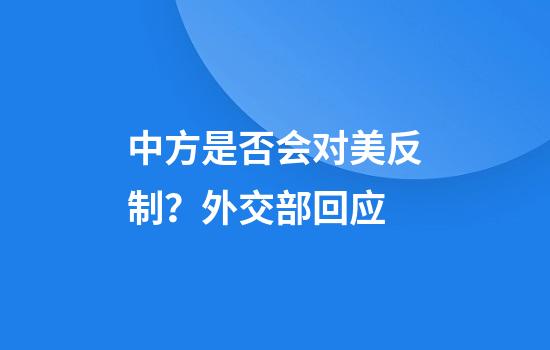 中方是否会对美反制?外交部回应