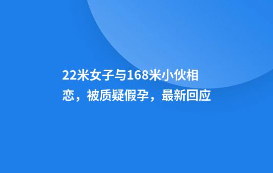 2.2米女子与1.68米小伙相恋，被质疑假孕，最新回应