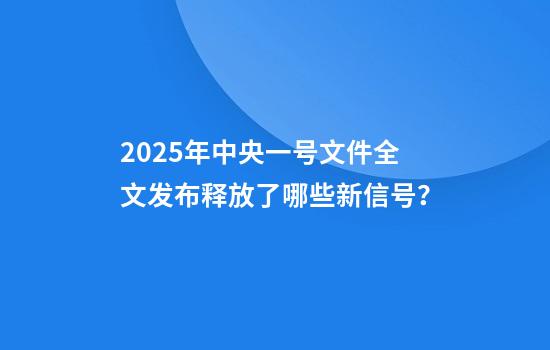 2025年中央一号文件全文发布释放了哪些新信号?