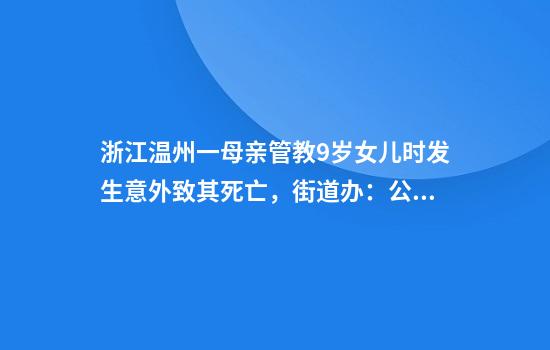 浙江温州一母亲管教9岁女儿时发生意外致其死亡，街道办：公安机关已经介入