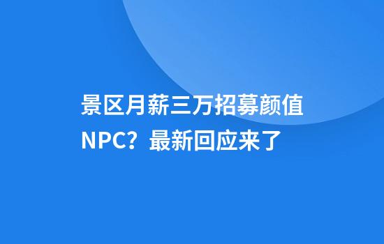景区月薪三万招募颜值NPC？最新回应来了