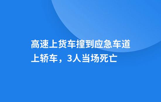 高速上货车撞到应急车道上轿车，3人当场死亡