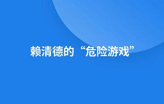 赖清德的“危险游戏”