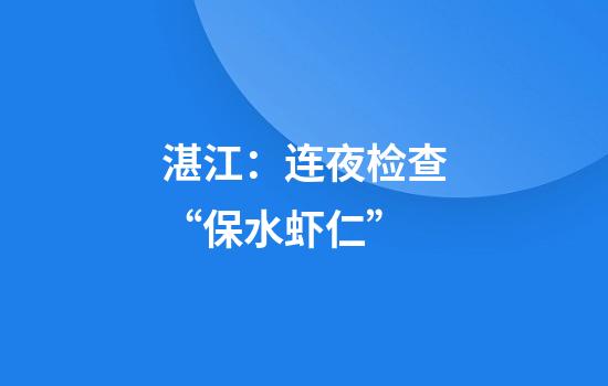 湛江:连夜检查“保水虾仁”