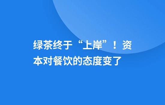 绿茶终于“上岸”！资本对餐饮的态度变了