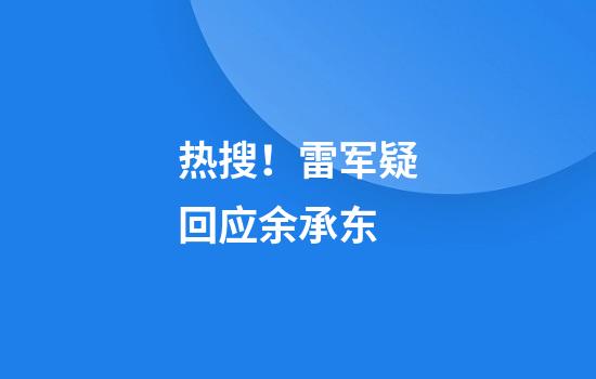热搜！雷军疑回应余承东