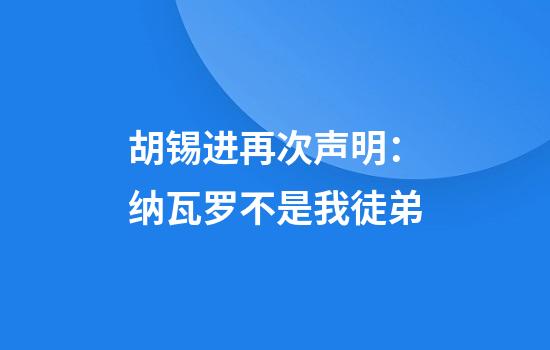 胡锡进再次声明:纳瓦罗不是我徒弟