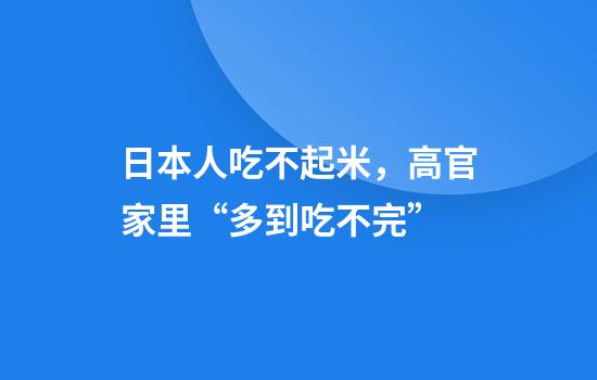 日本人吃不起米，高官家里“多到吃不完”