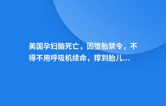 美国孕妇脑死亡，因堕胎禁令，不得不用呼吸机续命，撑到胎儿足月
