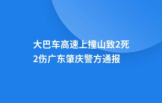 大巴车高速上撞山致2死2伤广东肇庆警方通报