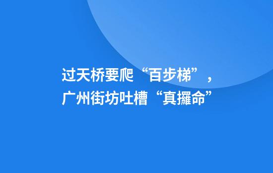 过天桥要爬“百步梯”，广州街坊吐槽“真攞命”