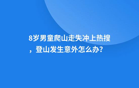 8岁男童爬山走失冲上热搜，登山发生意外怎么办？