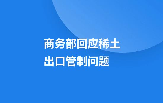 商务部回应稀土出口管制问题