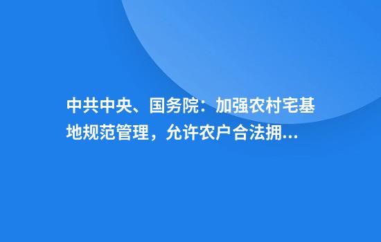 中共中央、国务院:加强农村宅基地规范管理,允许农户合法拥有的住房通过出租、入股、合作等方式盘活利用