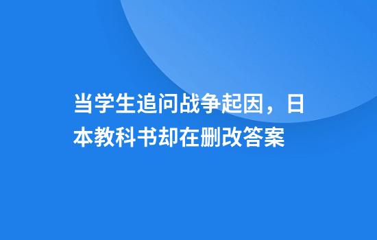 当学生追问战争起因，日本教科书却在删改答案
